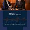 undefined La Banque Transatlantique, la voix de la gestion de fortune.