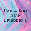undefined Habla Con Juan Episodio 1