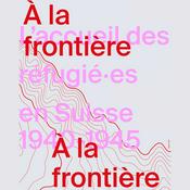 Podcast A la frontière:  l’accueil des réfugié·es en Suisse, 1940-1945