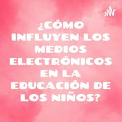 Podcast ¿CÓMO INFLUYEN LOS MEDIOS ELECTRÓNICOS EN LA EDUCACIÓN DE LOS NIÑOS?