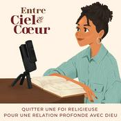 Podcast Entre Ciel et Coeur - Quitter une foi religieuse pour une relation profonde avec Dieu