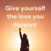 Podcast Give yourself the love you deserve