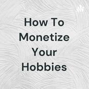 Podcast How To Monetize Your Hobbies