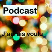 Podcast J’aurais voulu
