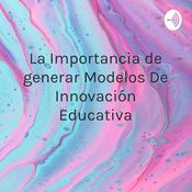 Podcast La Importancia de generar Modelos De Innovación Educativa