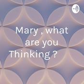 Podcast Mary , what are you Thinking ?