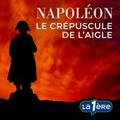 Podcast Napoléon, le Crépuscule de l’Aigle
