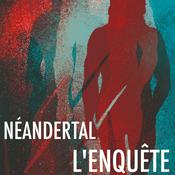 Podcast Néandertal, l'enquête