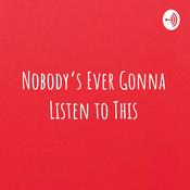 Podcast Nobody's Ever Gonna Listen to This