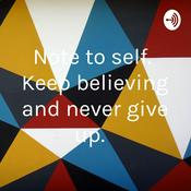 Podcast Note to self. Keep believing and never give up.