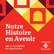 Podcast Notre Histoire en Avenir - le podcast de la Fondation du patrimoine