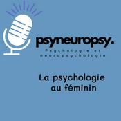 Podcast PsyNeuroPsy, le podcast de psychoéducation pour les femmes et pour les hommes qui aiment les femmes