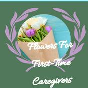 Podcast Flowers For First Time Caregivers