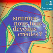 Podcast Sommes-nous tous devenus créoles