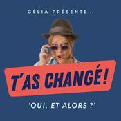 Podcast "T'AS CHANGÉ !"...OUI. ET ALORS ?
