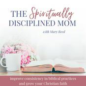 Podcast The Spiritually Disciplined Mom | Bible Study, Spiritual Growth, Discipleship