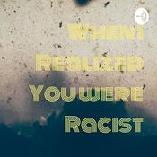 Podcast When I Realized You were Racist