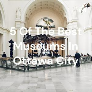 5 Of The Best Museums In Ottawa City