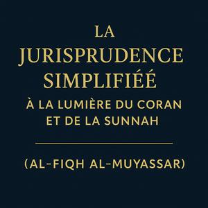 La Jurisprudence Simplifiée à la lumière du Coran et de la Sunnah (Al-Fiqh Al-Muyassar)