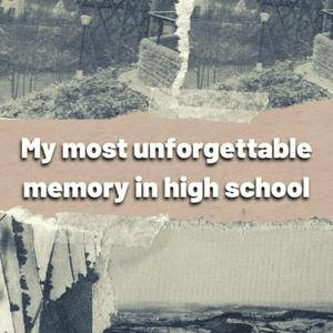 my most unforgettable memory in high school