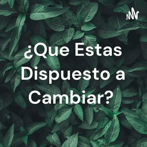 ¿Que Estas Dispuesto a Cambiar?