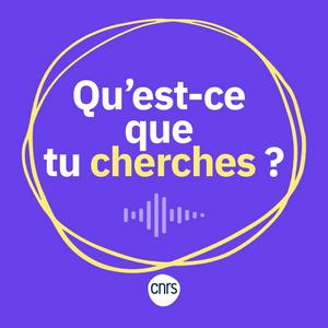 Qu'est-ce que tu cherches ?, le podcast science du CNRS