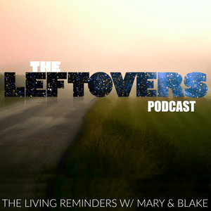 The Leftovers Podcast: The Living Reminders with Mary & Blake