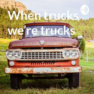 When trucks we’re trucks